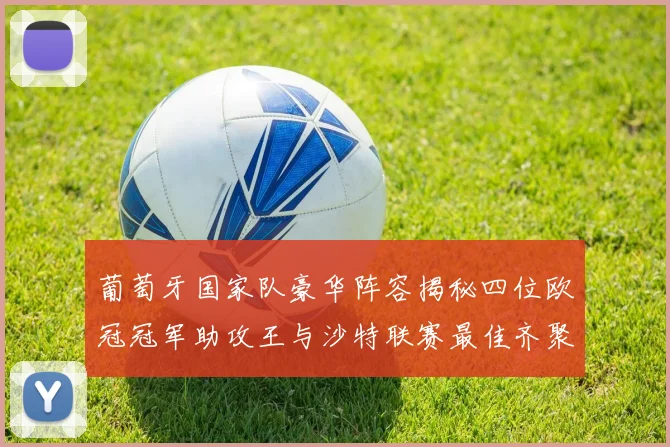 葡萄牙国家队豪华阵容揭秘四位欧冠冠军助攻王与沙特联赛最佳齐聚一堂