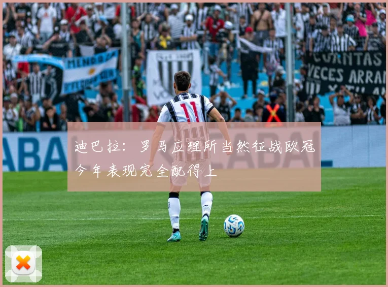迪巴拉：罗马应理所当然征战欧冠今年表现完全配得上