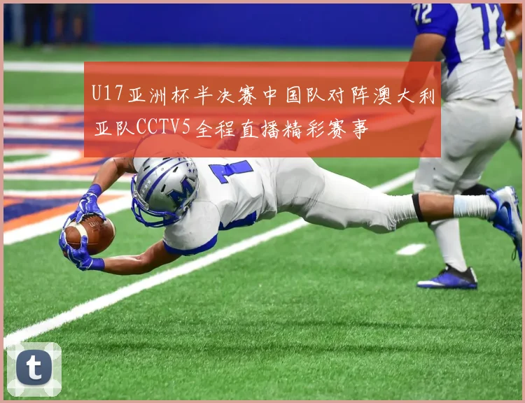 U17亚洲杯半决赛中国队对阵澳大利亚队CCTV5全程直播精彩赛事